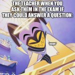 Unhelpful teachers | The teacher when you ask them in the exam if they could answer a question:; *nope* | image tagged in grinning adam,hazbin hotel,school,exams | made w/ Imgflip meme maker