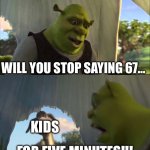 This number is not funny anymore! | Will you stop saying 67…; Kids; FOR FIVE MINUTES!!! | image tagged in shrek five minutes | made w/ Imgflip meme maker