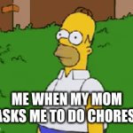 When my mom asks me to do chores | Me when my mom
asks me to do chores: | image tagged in gifs,funny | made w/ Imgflip video-to-gif maker