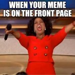Oprah You Get A | When your meme is on the front page | image tagged in memes,oprah you get a | made w/ Imgflip meme maker