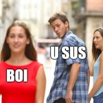 Boi u sis | u Sus; Boi | image tagged in memes,distracted boyfriend | made w/ Imgflip meme maker