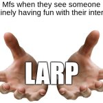 Giving Hands | Mfs when they see someone genuinely having fun with their interests:; LARP | image tagged in giving hands,larp,unique,fun,dumbass | made w/ Imgflip meme maker