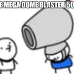 I've made too much ice cream sandwich memes | the mega dome blaster 5000 | image tagged in mega dome blaster 5000,thisimagehasalotoftags,haha | made w/ Imgflip meme maker