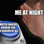 True | Me at night; Watch analog horror for no reason at all | image tagged in memes,blank nut button | made w/ Imgflip meme maker
