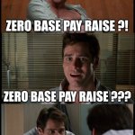 The five stages of making peace with your yearly compensation statement | Zero base pay raise ! Zero base pay raise ?! Zero base pay raise ??? Zero base pay raise !!! Zero base pay raise ... | image tagged in liar liar i've had better | made w/ Imgflip meme maker