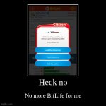 df | Heck no | No more BitLife for me | image tagged in funny,demotivationals | made w/ Imgflip demotivational maker