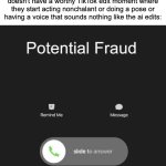 bruh these fandom mfs are straight up from the jjk fandom | how Fandoms be acting when a character doesn't have a worthy TikTok edit moment where they start acting nonchalant or doing a pose or having a voice that sounds nothing like the ai edits: | image tagged in potential fraud call,memes,fraud,fiction,tiktok,fandoms | made w/ Imgflip meme maker