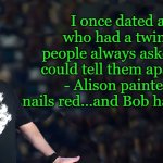 twins | I once dated a girl who had a twin, and people always asked how I could tell them apart. Easy - Alison painted her nails red…and Bob had a beard. | image tagged in lou speaks,joke | made w/ Imgflip meme maker