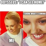*reading the Odyssey but already knowing the plot* | Odysseus: "I can see home!"; I know what's coming; Me | image tagged in the what,the what meme,the odyssey,odyssey,odysseus | made w/ Imgflip meme maker