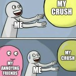 running away balloon | My Crush; Me; My Crush; My Annoying Friends; Me | image tagged in memes,running away balloon | made w/ Imgflip meme maker
