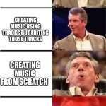 Music | Creating music using tracks; Creating music using tracks but editing those tracks; Creating music from scratch; Creating music from scratch while live | image tagged in vince mcmahon reaction w/glowing eyes,music,funny | made w/ Imgflip meme maker