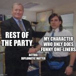 the office congratulations | rest of The party; My character who only does funny one-liners; Actual diplomatic matter | image tagged in the office congratulations | made w/ Imgflip meme maker