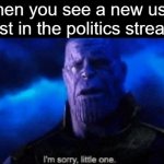 Im sorry little one | when you see a new user post in the politics stream: | image tagged in im sorry little one | made w/ Imgflip meme maker
