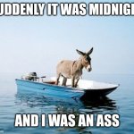 Fishermen fairy tales | Suddenly it was midnight; And I was an Ass | image tagged in donkey on a boat,memes,dumbass,fairy tales,happy ending,unintended consequences | made w/ Imgflip meme maker