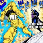 Eggs are the greatest thing to ever happen to me | Me; People who don’t like eggs | image tagged in jojo's walk,eggs | made w/ Imgflip meme maker