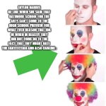 BSA Sucks Man ??/the empowerement acadmey memes #3 | taylor harris be like when she said that batimore school for the arts can't come to the high school preview for what ever reason that idk of when in realtiy they did not come do to the fact that they might hate the fantitctian and also cabline : | image tagged in clown makeup,school for the arts sucks,abostuley so as enterprsing true memes,true,so true,facts | made w/ Imgflip meme maker