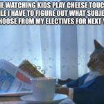 Honestly, I’d rather play with them, pretend to do Domain Expansion or Hollow Purple to avoid getting tagged! It seems fun! | Me watching kids play cheese touch while I have to figure out what subjects to choose from my electives for next year: | image tagged in memes,i should buy a boat cat,cheese touch,funny,relatable,oh wow are you actually reading these tags | made w/ Imgflip meme maker