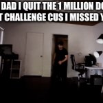hes going straight to the adoption center | yeah dad i quit the 1 million dollar mrbeast challenge cus i missed you guys | image tagged in memes | made w/ Imgflip video-to-gif maker