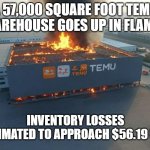 temu warehouse meme | a 57,000 square foot temu warehouse goes up in flames; inventory losses estimated to approach $56.19 USD | image tagged in temu | made w/ Imgflip meme maker