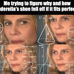 Flick7, what do you think? | Me trying to figure why and how Cinderella's shoe fell off if it fits perfectly | image tagged in calculating meme,flick7,memes,think,overthinking | made w/ Imgflip meme maker