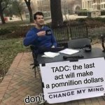 Absolute Cinema will be coming in June, can't wait | TADC: the last act will make a pomnillion dollars; don't | image tagged in memes,change my mind,tadc,the amazing digital circus,pomni,jax | made w/ Imgflip meme maker