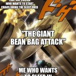never invite that one cousin to the sleepover | that one cousin who wants to start chaos duing the sleep over; "the giant bean bag attack"; me who wants to sleep in this sleepover | image tagged in jojo text meme,jojo's bizarre adventure,sleepover | made w/ Imgflip meme maker