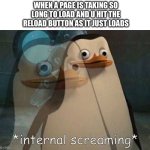 Day is gone | When a page is taking so long to load and u hit the reload button as it just loads | image tagged in private internal screaming,relatable,autistic screeching | made w/ Imgflip meme maker