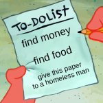 patrick to do list actually blank | find money; find food; give this paper to a homeless man | image tagged in patrick to do list actually blank | made w/ Imgflip meme maker