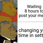 Tuxedo Winnie The Pooh | Waiting 8 hours to post your meme; changing your time in setting | image tagged in memes,tuxedo winnie the pooh,remix | made w/ Imgflip meme maker