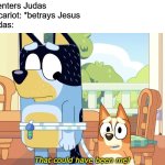 There were two disciples called "Judas." One was Judas Iscariot (he betrayed Jesus) and the other was Judas the son of James. | Satan: *enters Judas
Judas iscariot: *betrays Jesus
other Judas:; That could have been me! | image tagged in bingo that could have been me,judas,christianity,bluey,betrayal | made w/ Imgflip meme maker