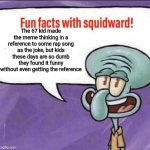 I realized that by myself | The 67 kid made the meme thinking in a reference to some rap song as the joke, but kids these days are so dumb they found it funny without even getting the reference | image tagged in fun facts with squidward | made w/ Imgflip meme maker