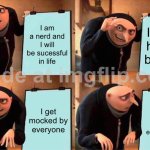 Well, I am a nerd… | I am a nerd and I will be sucessful in life; I know how to be cool; I get mocked by everyone; I get mocked by everyone??? | image tagged in memes,gru's plan | made w/ Imgflip meme maker