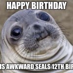 Happy birthday awkward seal! | happy birthday; today is awkward seals 12th birthday | image tagged in memes,awkward moment sealion | made w/ Imgflip meme maker