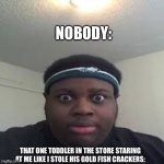 Bro stop staring at me | Nobody:; THAT ONE TODDLER IN THE STORE STARING AT ME LIKE I STOLE HIS GOLD FISH CRACKERS: | image tagged in edp | made w/ Imgflip meme maker