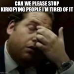 Plz just stop | Can we please stop kirkifying people I’m tired of it | image tagged in i guess bro | made w/ Imgflip meme maker