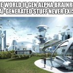 The future world if | The world if Gen Alpha brainrot and ai-generated stuff never existed: | image tagged in the future world if,gen alpha,brainrot,memes,funny,future | made w/ Imgflip meme maker