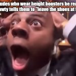 "say wallahi bro" height boosters meme ishowspeed | how dudes who wear height boosters be reacting when shawty tells them to "leave the shoes at the door" | image tagged in fr fr ong,ishowspeed,height | made w/ Imgflip meme maker