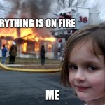 Disaster Girl | EVERYTHING IS ON FIRE; ME | image tagged in memes,disaster girl | made w/ Imgflip meme maker