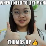 Me when I need to lift my hand