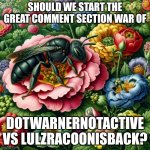 In this comment section | Should we start the great comment section war of; Dotwarnernotactive vs lulzracoonisback? | image tagged in ai bee | made w/ Imgflip meme maker