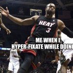 Hyper-fixating | I hyper-fixate on everything else but my hw; Me when I hyper-fixate while doing hw | image tagged in wade lebron oop | made w/ Imgflip meme maker