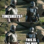 Mando Timesheets | Timesheets? This is 
the way | image tagged in mandos,this is the way,mandolorian,timesheet meme,timesheet reminder,timesheets | made w/ Imgflip meme maker