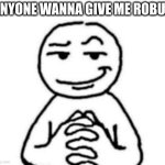 https://www.roblox.com/gift-robux?user=7464018187 | anyone wanna give me robux | image tagged in hear me out | made w/ Imgflip meme maker