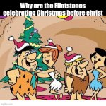Any thoughts, Flick7? | Why are the Flintstones celebrating Christmas before christ | image tagged in overthinking,memes,think,funny,true | made w/ Imgflip meme maker