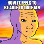 Ian dating sim | How it feels to be able to date Ian | image tagged in sunset wojak | made w/ Imgflip meme maker