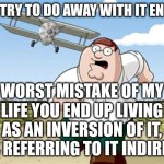 don't try to do away with it entirely, you end up living as an inversion of it, thus referring to it indirectly. | don't try to do away with it entirely; worst mistake of my life you end up living as an inversion of it, thus referring to it indirectly | image tagged in worst mistake of my life,philosophy,retep,peter,griffin,peter griffin running away | made w/ Imgflip meme maker