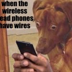 shocked dog | when the wireless head phones have wires | image tagged in shocked dog | made w/ Imgflip meme maker