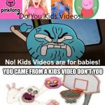 ALRIGHT WE GET IT!! | You came from a kids video don't you | image tagged in alright we get it | made w/ Imgflip meme maker