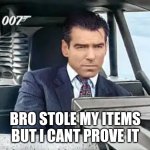 I cant prove it | BRO STOLE MY ITEMS BUT I CANT PROVE IT | image tagged in james bond | made w/ Imgflip meme maker