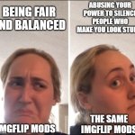 But not you, mod that's looking at this. No, you'd never... | Abusing your power to silence people who make you look stupid; Being fair and balanced; The same imgflip mods; Imgflip mods | image tagged in kombucha girl,mods,imgflip mods,memes | made w/ Imgflip meme maker